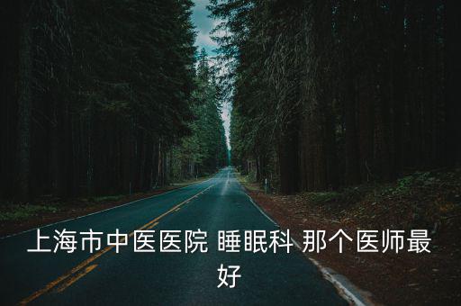 上海市中醫醫院 睡眠科 那個醫師最好