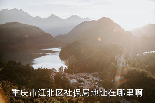 重慶市江北區社保局地址在哪里啊