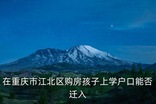 在重慶市江北區(qū)購房孩子上學(xué)戶口能否遷入