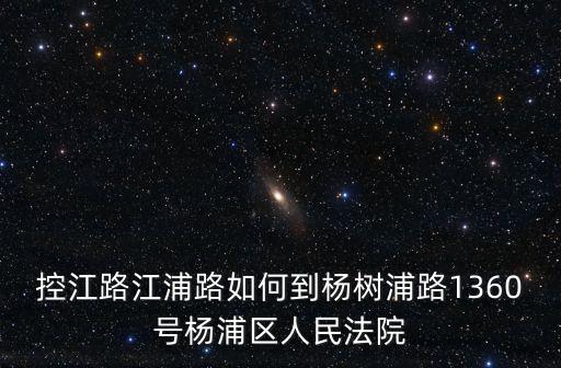 控江路江浦路如何到楊樹浦路1360號楊浦區(qū)人民法院