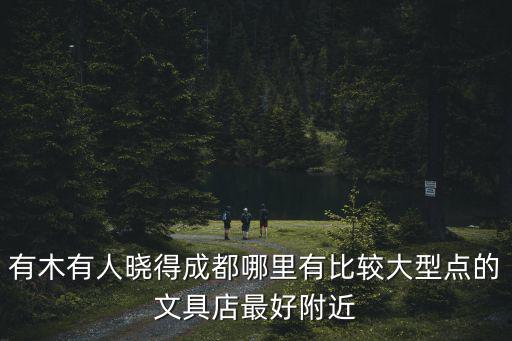 有木有人曉得成都哪里有比較大型點的文具店最好附近