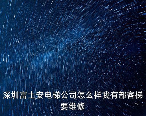 深圳富士安電梯公司怎么樣我有部客梯要維修
