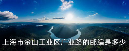 上海市金山工業(yè)區(qū)廣業(yè)路的郵編是多少