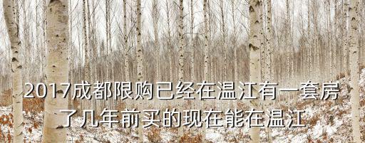 2017成都限購已經(jīng)在溫江有一套房了幾年前買的現(xiàn)在能在溫江