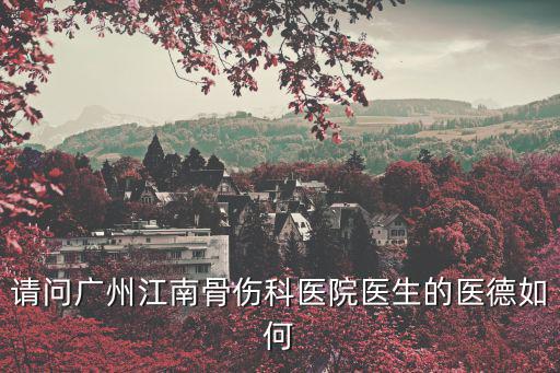請問廣州江南骨傷科醫(yī)院醫(yī)生的醫(yī)德如何