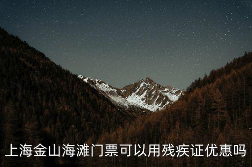 上海市金山區殘疾人轉鎮保，上海金山海灘門票可以用殘疾證優惠嗎
