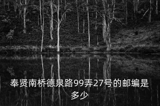 奉賢南橋德泉路99弄27號的郵編是多少