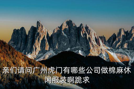 親們請問廣州虎門有哪些公司做棉麻休閑服裝啊跪求
