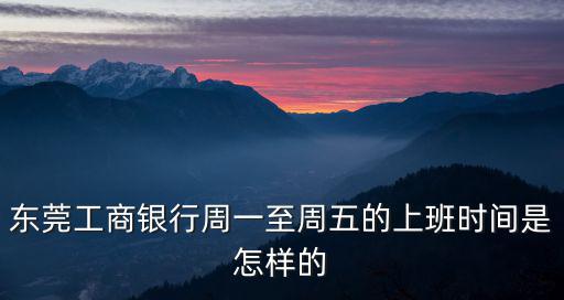 東莞工商銀行周一至周五的上班時間是怎樣的