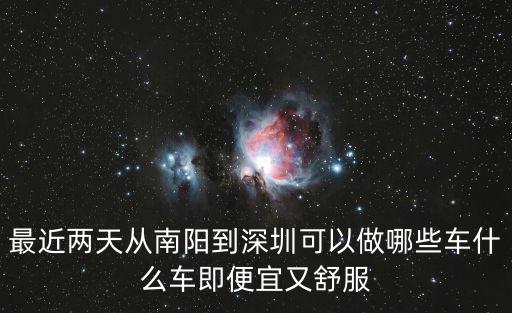 最近兩天從南陽到深圳可以做哪些車什么車即便宜又舒服