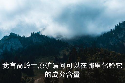 深圳高嶺土成分化驗，高嶺土主要化驗什么成份