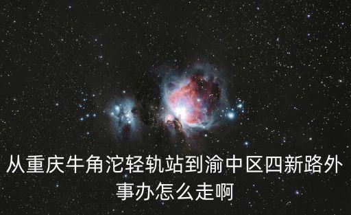 從重慶牛角沱輕軌站到渝中區四新路外事辦怎么走啊