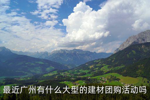 最近廣州有什么大型的建材團購活動嗎
