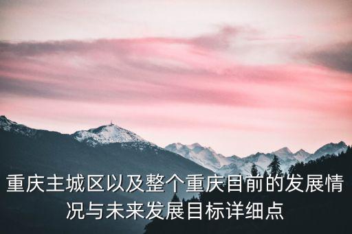 重慶主城區以及整個重慶目前的發展情況與未來發展目標詳細點