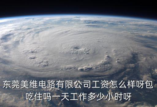 東莞美維電路有限公司工資怎么樣呀包吃住嗎一天工作多少小時呀