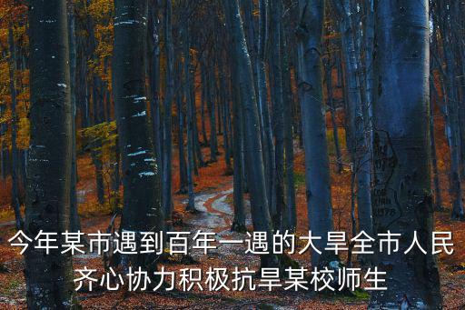 今年某市遇到百年一遇的大旱全市人民齊心協力積極抗旱某校師生