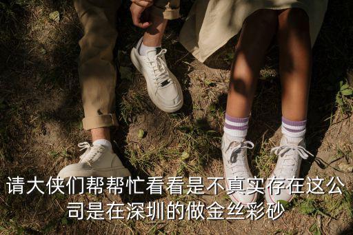 請(qǐng)大俠們幫幫忙看看是不真實(shí)存在這公司是在深圳的做金絲彩砂