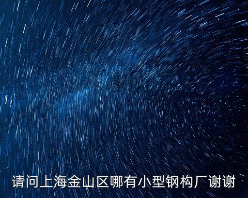請問上海金山區哪有小型鋼構廠謝謝
