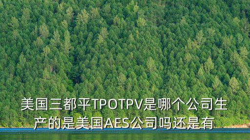 美國三都平TPOTPV是哪個公司生產的是美國AES公司嗎還是有