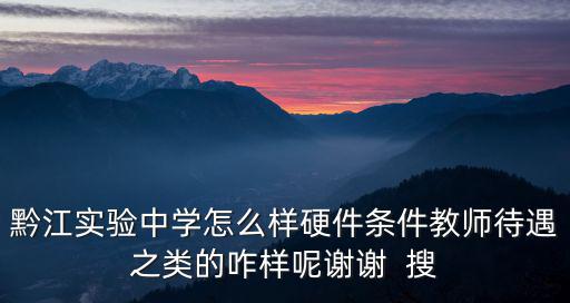 黔江實驗中學怎么樣硬件條件教師待遇之類的咋樣呢謝謝  搜