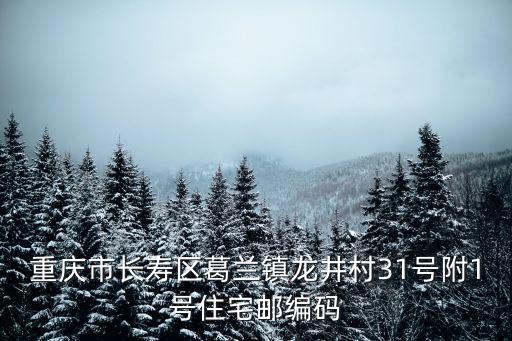 重慶市長(zhǎng)壽區(qū)葛蘭鎮(zhèn)龍井村31號(hào)附1號(hào)住宅郵編碼