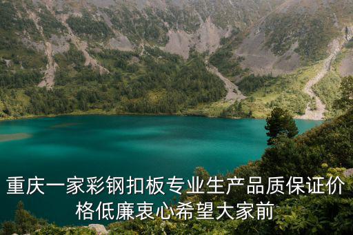 重慶一家彩鋼扣板專業(yè)生產(chǎn)品質(zhì)保證價格低廉衷心希望大家前