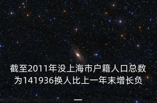 截至2011年沒(méi)上海市戶(hù)籍人口總數(shù)為141936換人比上一年末增長(zhǎng)負(fù)一