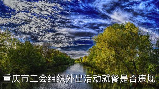 重慶市工會組織外出活動就餐是否違規