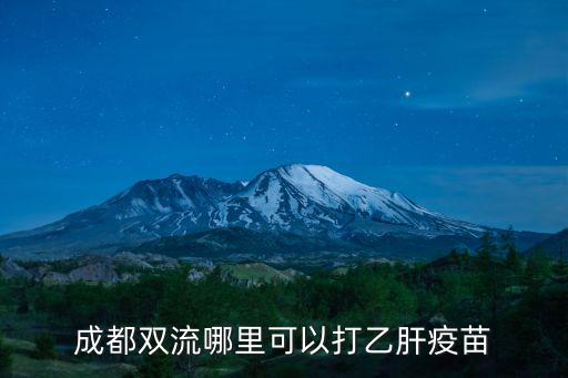 成都市雙流疾病預防控制中心，成都雙流哪里可以打乙肝疫苗