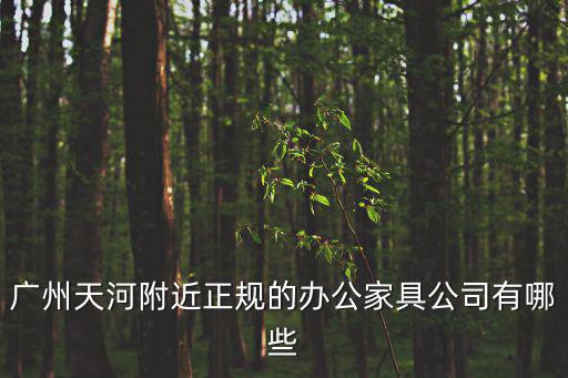 廣州固業(yè)辦公家具，廣州天河附近正規(guī)的辦公家具公司有哪些