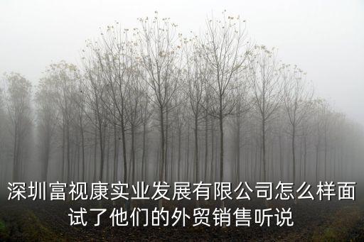深圳富視康實(shí)業(yè)發(fā)展有限公司怎么樣面試了他們的外貿(mào)銷售聽說