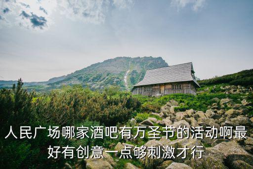 人民廣場哪家酒吧有萬圣節的活動啊最好有創意一點夠刺激才行