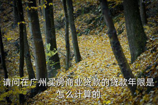 請問在廣州買房商業貸款的貸款年限是怎么計算的