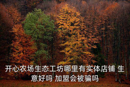 深圳十二橡樹莊園商鋪，開心農場生態工坊哪里有實體店鋪 生意好嗎 加盟會被騙嗎