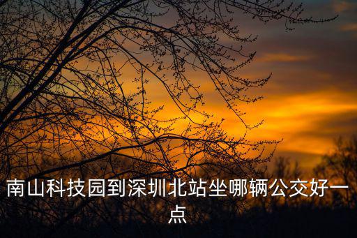 從科技園到深圳北火車站 打車，南山科技園到深圳北站坐哪輛公交好一點(diǎn)