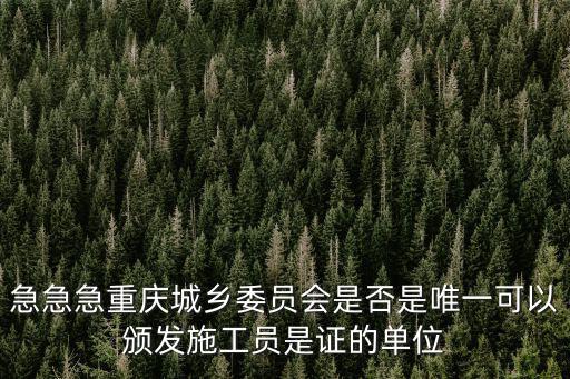 急急急重慶城鄉委員會是否是唯一可以頒發施工員是證的單位