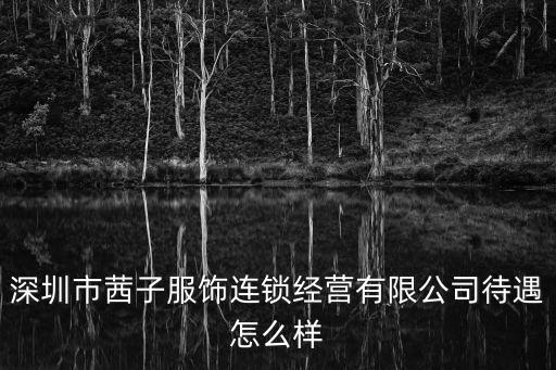 深圳市茜子服飾連鎖經營有限公司待遇怎么樣