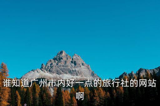 誰知道廣州市內(nèi)好一點(diǎn)的旅行社的網(wǎng)站啊