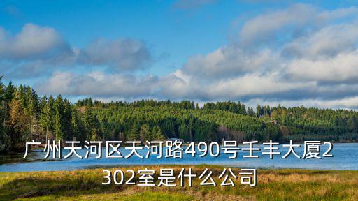 廣州天河區天河路490號壬豐大廈2302室是什么公司
