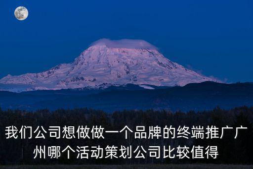 廣州中儀公關策劃有限公司，我們公司想做做一個品牌的終端推廣廣州哪個活動策劃公司比較值得