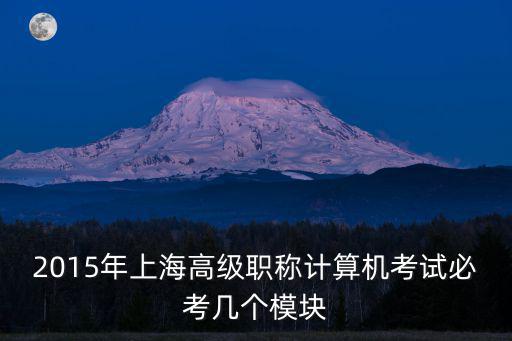 2015年上海高級職稱計算機考試必考幾個模塊
