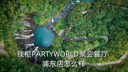 錢柜PARTYWORLD聚會(huì)餐廳 浦東店怎么樣