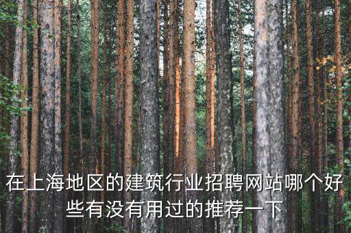 在上海地區的建筑行業招聘網站哪個好些有沒有用過的推薦一下