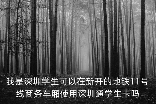 我是深圳學生可以在新開的地鐵11號線商務車廂使用深圳通學生卡嗎