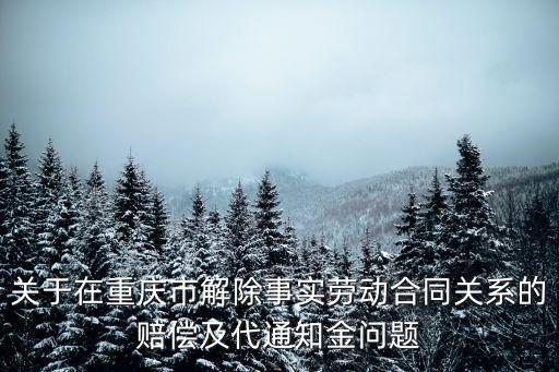 關于在重慶市解除事實勞動合同關系的賠償及代通知金問題