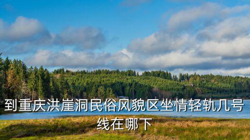 重慶市洪崖洞地鐵怎么去，重慶南坪到洪崖洞怎么做地鐵最快的換幾線 速度  問