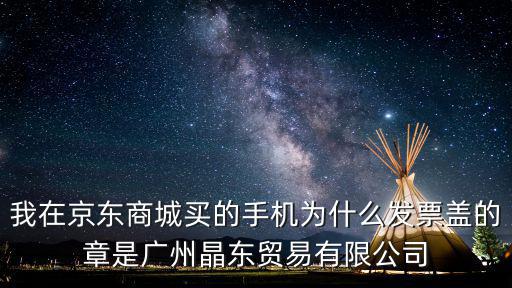 我在京東商城買的手機為什么發票蓋的章是廣州晶東貿易有限公司