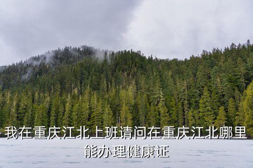 重慶市江北區健康證，我在重慶江北上班請問在重慶江北哪里能辦理健康證