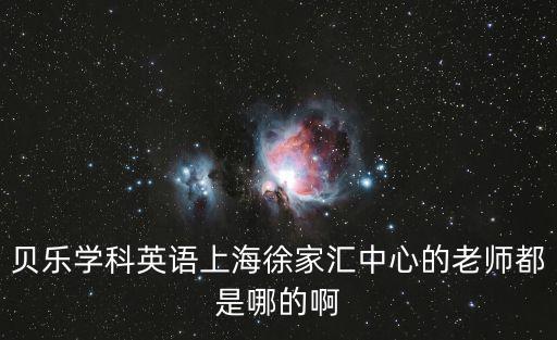貝樂學科英語上海徐家匯中心的老師都是哪的啊