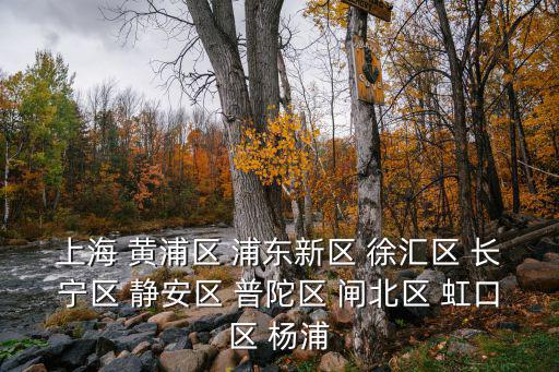 上海 黃浦區(qū) 浦東新區(qū) 徐匯區(qū) 長寧區(qū) 靜安區(qū) 普陀區(qū) 閘北區(qū) 虹口區(qū) 楊浦